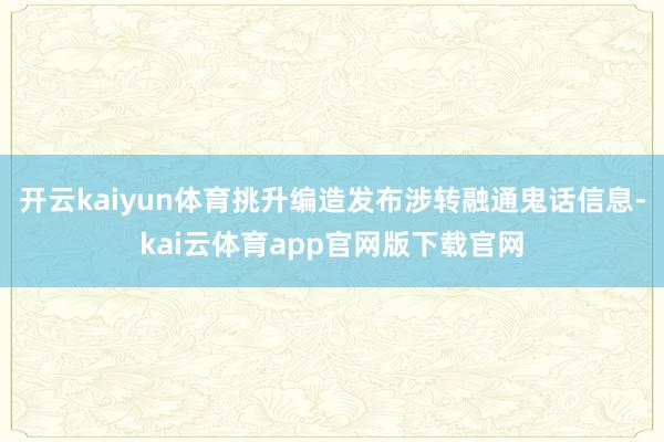 开云kaiyun体育挑升编造发布涉转融通鬼话信息-kai云体育app官网版下载官网
