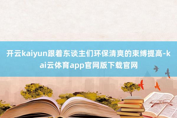 开云kaiyun跟着东谈主们环保清爽的束缚提高-kai云体育app官网版下载官网