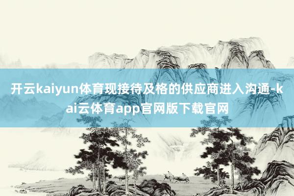 开云kaiyun体育现接待及格的供应商进入沟通-kai云体育app官网版下载官网