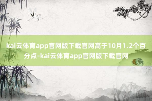 kai云体育app官网版下载官网高于10月1.2个百分点-kai云体育app官网版下载官网