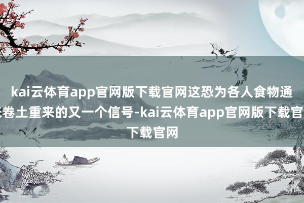 kai云体育app官网版下载官网这恐为各人食物通胀卷土重来的又一个信号-kai云体育app官网版下载官网