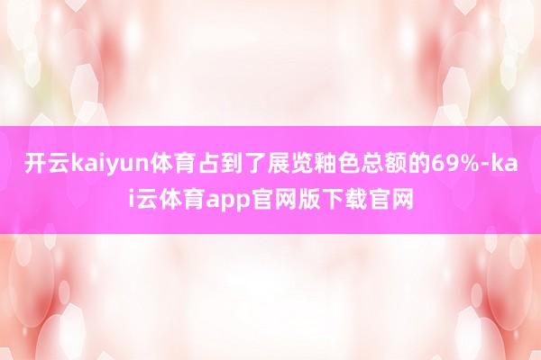 开云kaiyun体育占到了展览釉色总额的69%-kai云体育app官网版下载官网