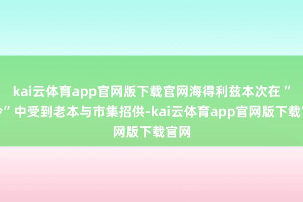 kai云体育app官网版下载官网海得利兹本次在“极冷”中受到老本与市集招供-kai云体育app官网版下载官网