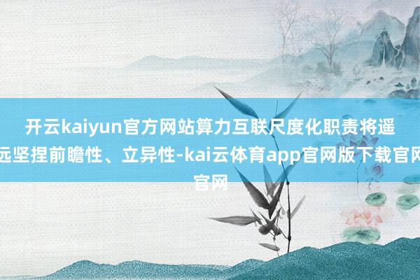 开云kaiyun官方网站 算力互联尺度化职责将遥远坚捏前瞻性、立异性-kai云体育app官网版下载官网