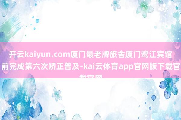 开云kaiyun.com厦门最老牌旅舍厦门鹭江宾馆日前完成第六次矫正普及-kai云体育app官网版下载官网