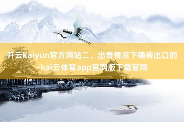 开云kaiyun官方网站 二、出奇情况下确需出口的-kai云体育app官网版下载官网