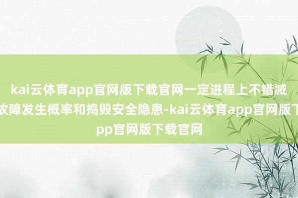 kai云体育app官网版下载官网一定进程上不错减少电梯故障发生概率和捣毁安全隐患-kai云体育app官网版下载官网