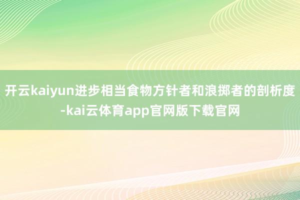 开云kaiyun进步相当食物方针者和浪掷者的剖析度-kai云体育app官网版下载官网