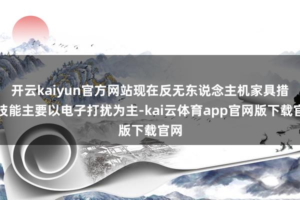 开云kaiyun官方网站现在反无东说念主机家具措置技能主要以电子打扰为主-kai云体育app官网版下载官网