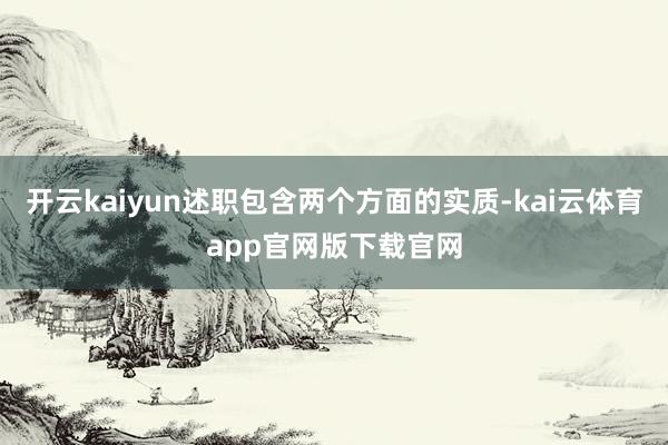 开云kaiyun述职包含两个方面的实质-kai云体育app官网版下载官网