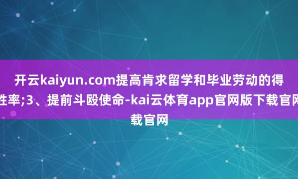 开云kaiyun.com提高肯求留学和毕业劳动的得胜率;3、提前斗殴使命-kai云体育app官网版下载官网