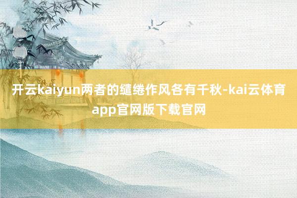开云kaiyun两者的缱绻作风各有千秋-kai云体育app官网版下载官网