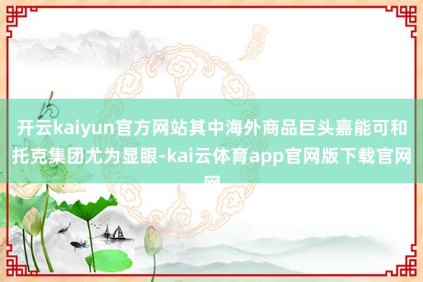开云kaiyun官方网站其中海外商品巨头嘉能可和托克集团尤为显眼-kai云体育app官网版下载官网