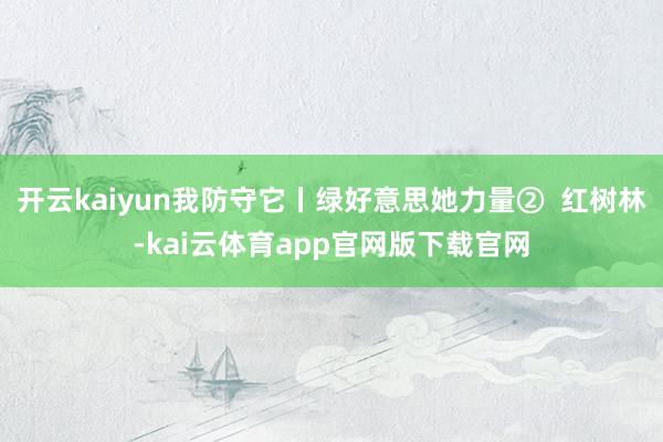 开云kaiyun我防守它丨绿好意思她力量②  红树林-kai云体育app官网版下载官网