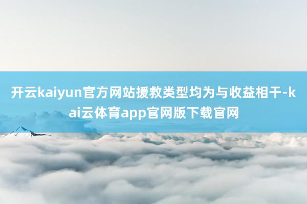 开云kaiyun官方网站援救类型均为与收益相干-kai云体育app官网版下载官网