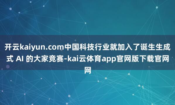开云kaiyun.com中国科技行业就加入了诞生生成式 AI 的大家竞赛-kai云体育app官网版下载官网