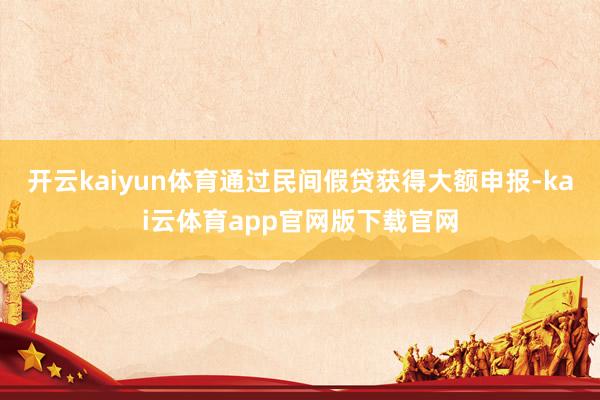 开云kaiyun体育通过民间假贷获得大额申报-kai云体育app官网版下载官网