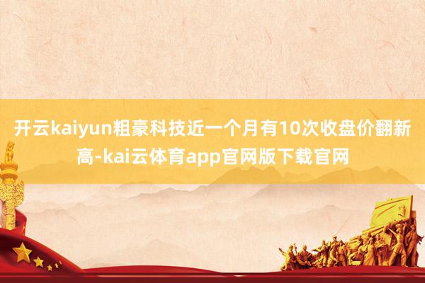 开云kaiyun粗豪科技近一个月有10次收盘价翻新高-kai云体育app官网版下载官网