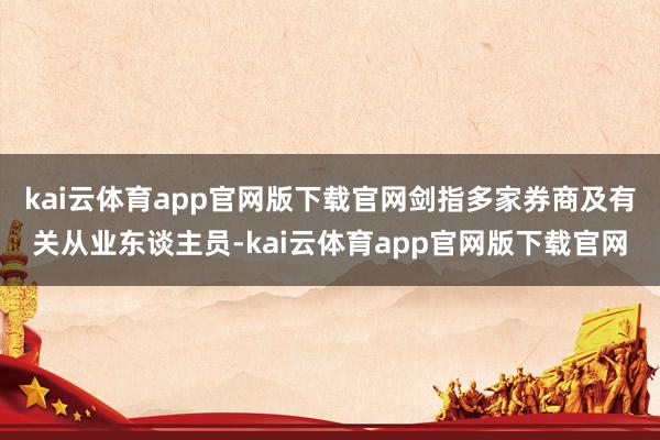 kai云体育app官网版下载官网剑指多家券商及有关从业东谈主员-kai云体育app官网版下载官网