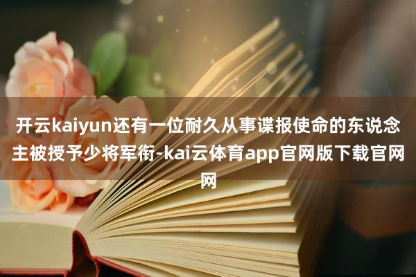 开云kaiyun还有一位耐久从事谍报使命的东说念主被授予少将军衔-kai云体育app官网版下载官网