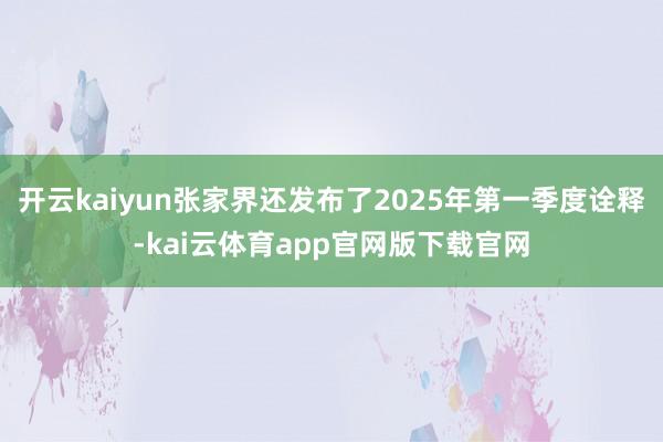 开云kaiyun张家界还发布了2025年第一季度诠释-kai云体育app官网版下载官网