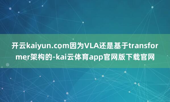 开云kaiyun.com因为VLA还是基于transformer架构的-kai云体育app官网版下载官网