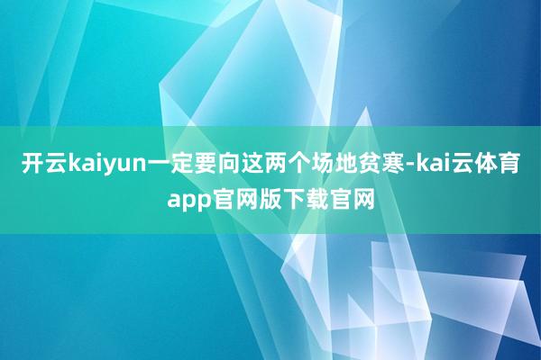 开云kaiyun一定要向这两个场地贫寒-kai云体育app官网版下载官网