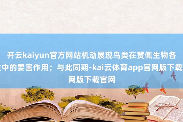 开云kaiyun官方网站机动展现鸟类在赞佩生物各类性中的要害作用；与此同期-kai云体育app官网版下载官网