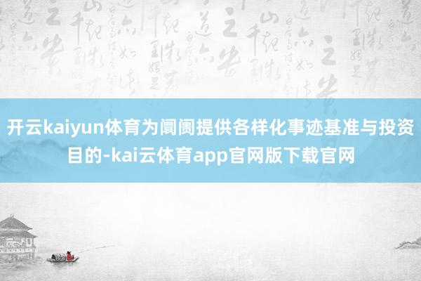 开云kaiyun体育为阛阓提供各样化事迹基准与投资目的-kai云体育app官网版下载官网