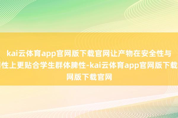 kai云体育app官网版下载官网让产物在安全性与适用性上更贴合学生群体脾性-kai云体育app官网版下载官网