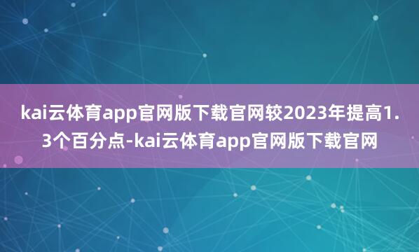 kai云体育app官网版下载官网较2023年提高1.3个百分点-kai云体育app官网版下载官网