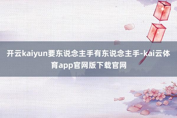 开云kaiyun要东说念主手有东说念主手-kai云体育app官网版下载官网