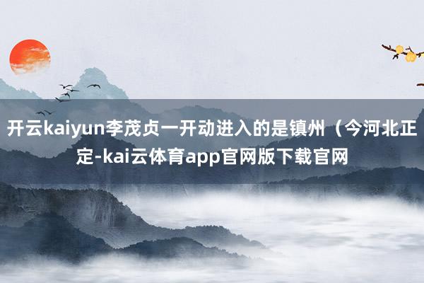 开云kaiyun李茂贞一开动进入的是镇州（今河北正定-kai云体育app官网版下载官网