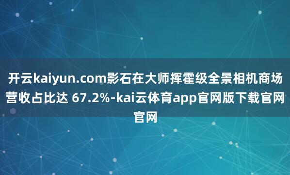 开云kaiyun.com影石在大师挥霍级全景相机商场营收占比达 67.2%-kai云体育app官网版下载官网
