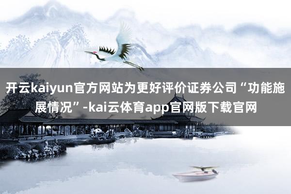 开云kaiyun官方网站为更好评价证券公司“功能施展情况”-kai云体育app官网版下载官网