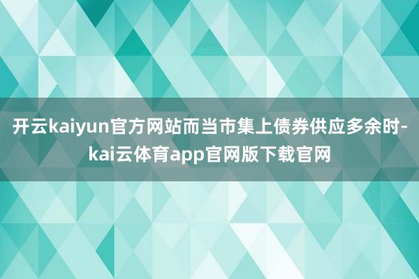 开云kaiyun官方网站而当市集上债券供应多余时-kai云体育app官网版下载官网