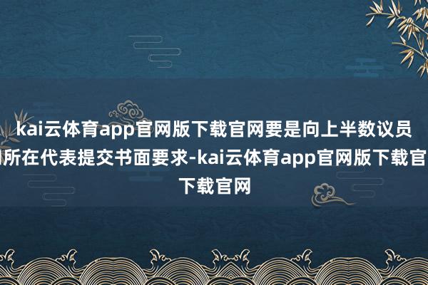 kai云体育app官网版下载官网要是向上半数议员和所在代表提交书面要求-kai云体育app官网版下载官网