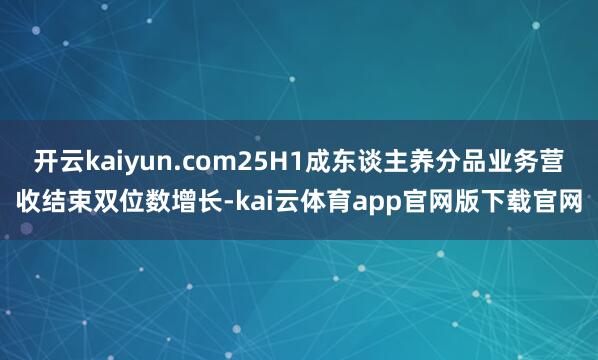 开云kaiyun.com25H1成东谈主养分品业务营收结束双位数增长-kai云体育app官网版下载官网