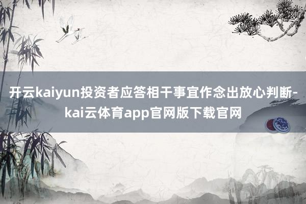 开云kaiyun投资者应答相干事宜作念出放心判断-kai云体育app官网版下载官网