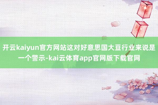 开云kaiyun官方网站这对好意思国大豆行业来说是一个警示-kai云体育app官网版下载官网