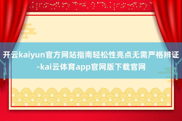 开云kaiyun官方网站指南轻松性亮点无需严格辨证-kai云体育app官网版下载官网