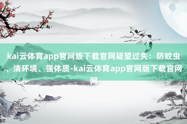 kai云体育app官网版下载官网疑望过失:防蚊虫、清环境、强体质-kai云体育app官网版下载官网