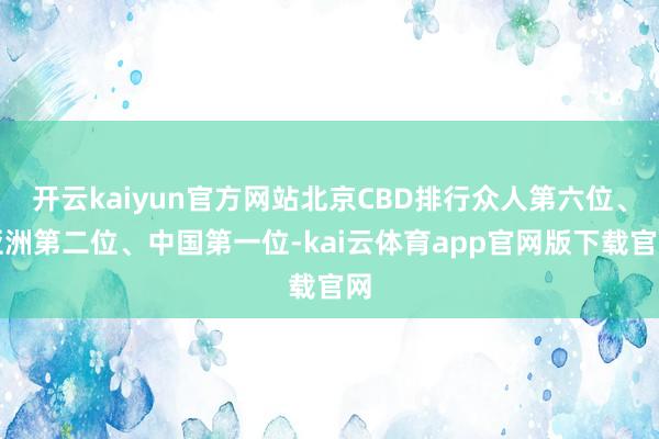 开云kaiyun官方网站北京CBD排行众人第六位、亚洲第二位、中国第一位-kai云体育app官网版下载官网