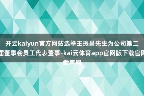 开云kaiyun官方网站选举王振昌先生为公司第二届董事会员工代表董事-kai云体育app官网版下载官网