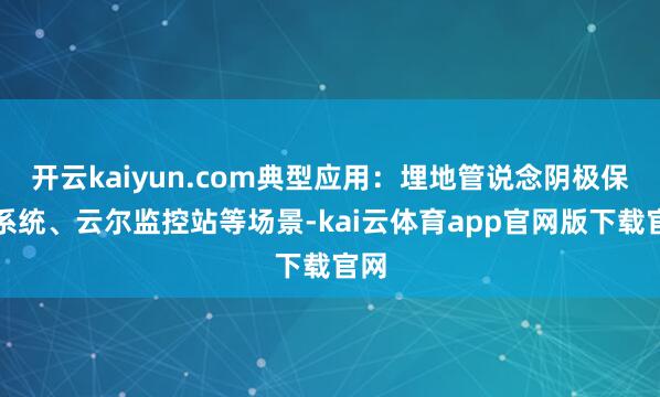 开云kaiyun.com典型应用：埋地管说念阴极保护系统、云尔监控站等场景-kai云体育app官网版下载官网