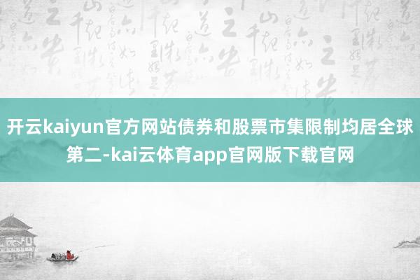 开云kaiyun官方网站债券和股票市集限制均居全球第二-kai云体育app官网版下载官网