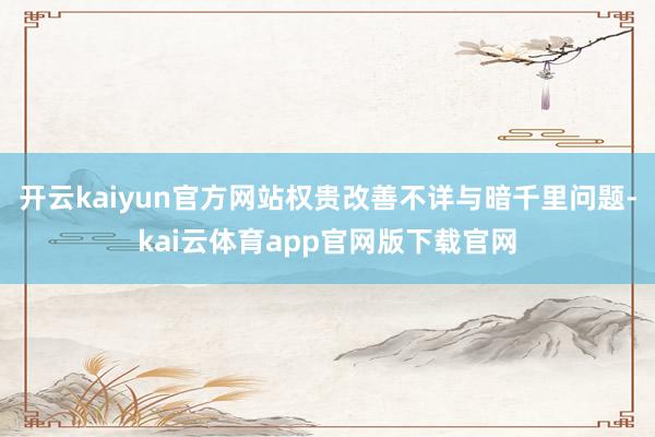 开云kaiyun官方网站权贵改善不详与暗千里问题-kai云体育app官网版下载官网