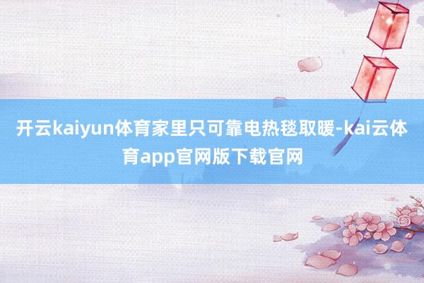 开云kaiyun体育家里只可靠电热毯取暖-kai云体育app官网版下载官网