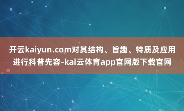 开云kaiyun.com对其结构、旨趣、特质及应用进行科普先容-kai云体育app官网版下载官网