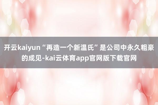 开云kaiyun“再造一个新温氏”是公司中永久粗豪的成见-kai云体育app官网版下载官网